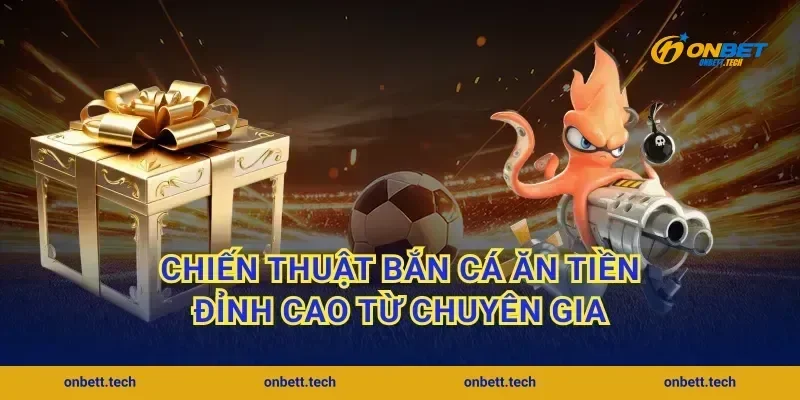 Chiến thuật bắn cá ăn tiền đỉnh cao từ chuyên gia