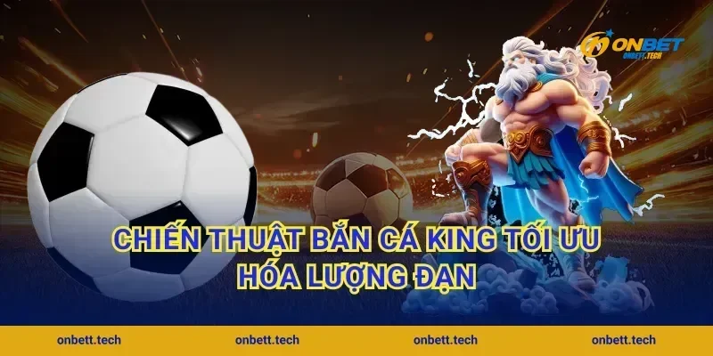 Chiến thuật bắn cá King tối ưu hóa lượng đạn