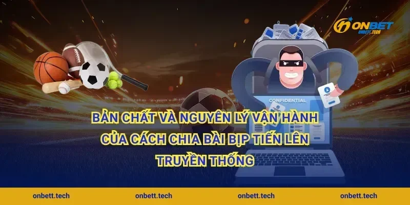 Bản chất và nguyên lý vận hành của cách chia bài bịp tiến lên truyền thống