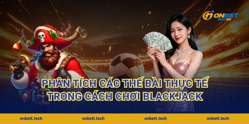 Phân tích các thế bài thực tế trong cách chơi blackjack