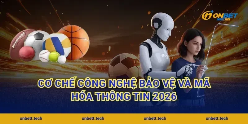 Cơ chế công nghệ bảo vệ và mã hóa thông tin 2026