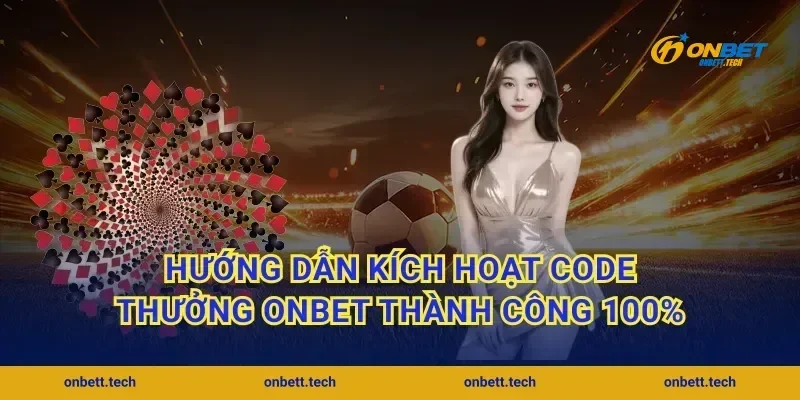Hướng dẫn kích hoạt Code thưởng ONBET thành công 100%