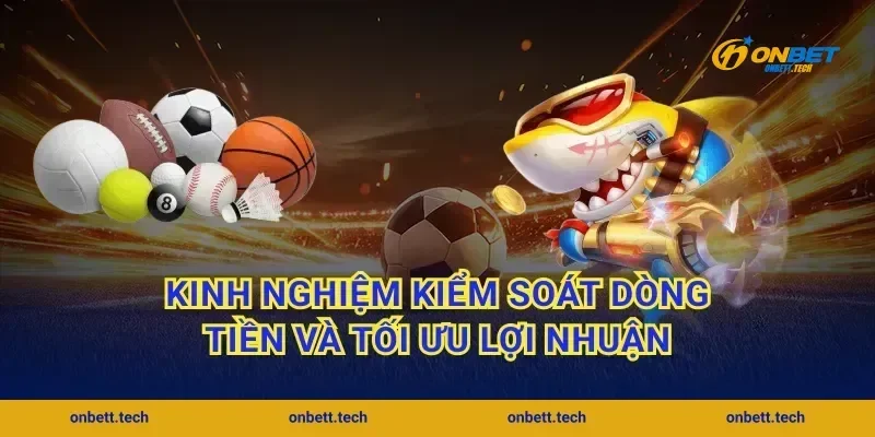 Kinh nghiệm kiểm soát dòng tiền và tối ưu lợi nhuận