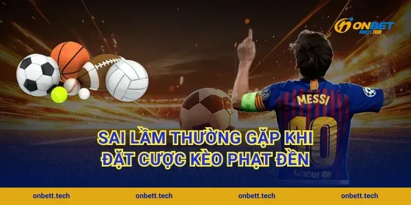 Sai lầm thường gặp khi đặt cược kèo phạt đền