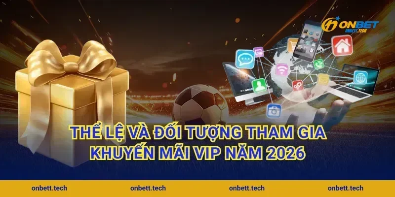 Thể lệ và đối tượng tham gia khuyến mãi VIP năm 2026