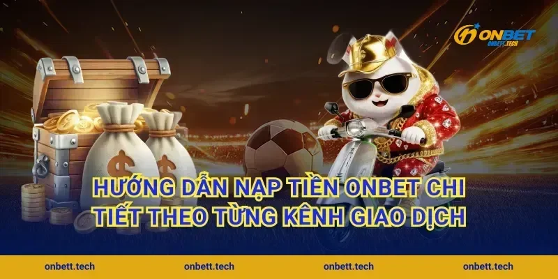 Hướng dẫn nạp tiền ONBET chi tiết theo từng kênh giao dịch