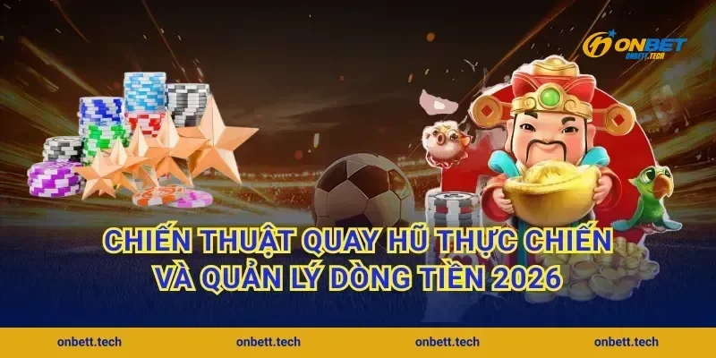 Chiến thuật quay hũ thực chiến và quản lý dòng tiền 2026