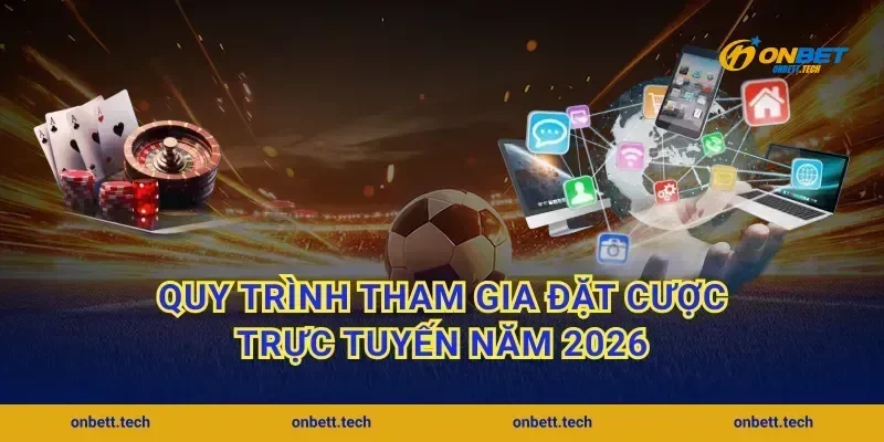 Quy trình tham gia đặt cược trực tuyến năm 2026
